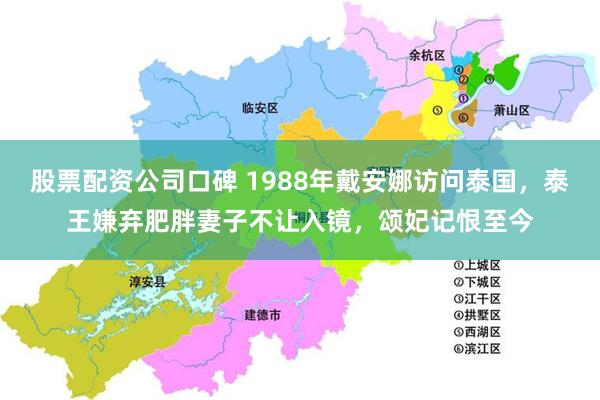 股票配资公司口碑 1988年戴安娜访问泰国，泰王嫌弃肥胖妻子不让入镜，颂妃记恨至今