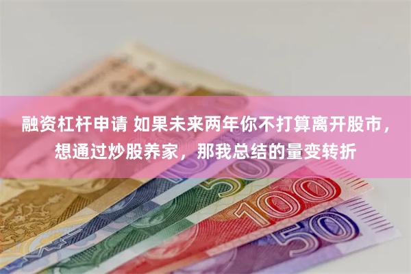 融资杠杆申请 如果未来两年你不打算离开股市，想通过炒股养家，那我总结的量变转折