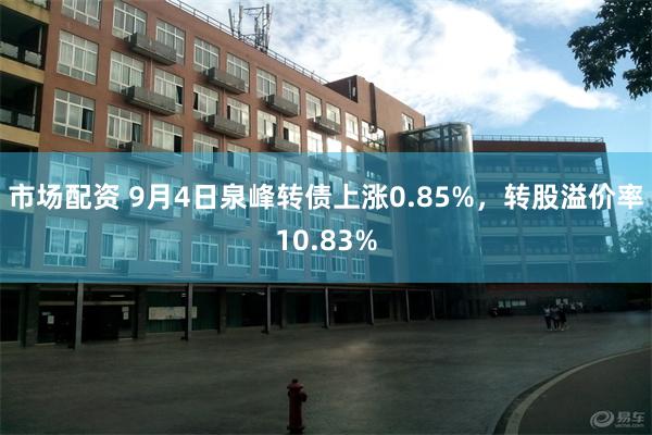 市场配资 9月4日泉峰转债上涨0.85%，转股溢价率10.83%