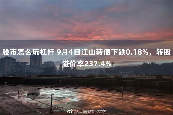 股市怎么玩杠杆 9月4日江山转债下跌0.18%，转股溢价率237.4%