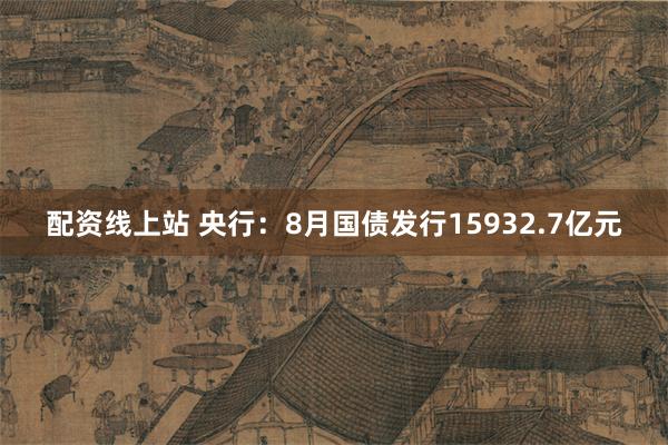 配资线上站 央行：8月国债发行15932.7亿元