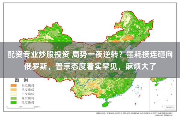 配资专业炒股投资 局势一夜逆转？噩耗接连砸向俄罗斯，普京态度着实罕见，麻烦大了