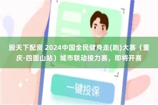 股天下配资 2024中国全民健身走(跑)大赛（重庆·四面山站）城市联动接力赛，即将开赛