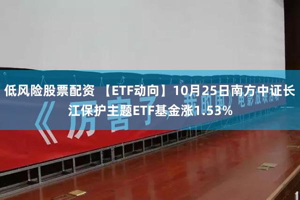 低风险股票配资 【ETF动向】10月25日南方中证长江保护主题ETF基金涨1.53%