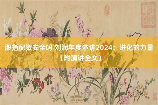 股指配资安全吗 刘润年度演讲2024：进化的力量（附演讲全文）