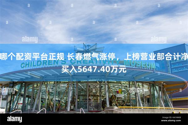 哪个配资平台正规 长春燃气涨停，上榜营业部合计净买入5647.40万元