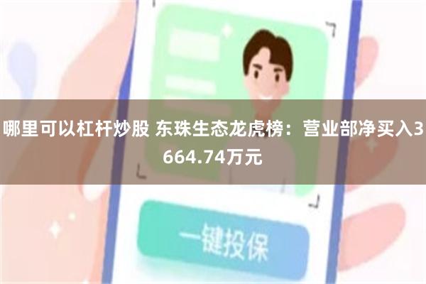 哪里可以杠杆炒股 东珠生态龙虎榜：营业部净买入3664.74万元