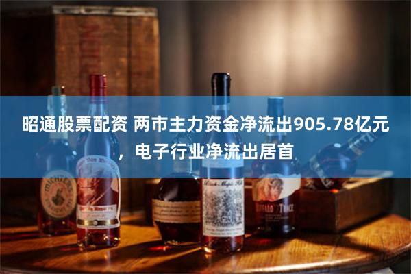 昭通股票配资 两市主力资金净流出905.78亿元，电子行业净流出居首