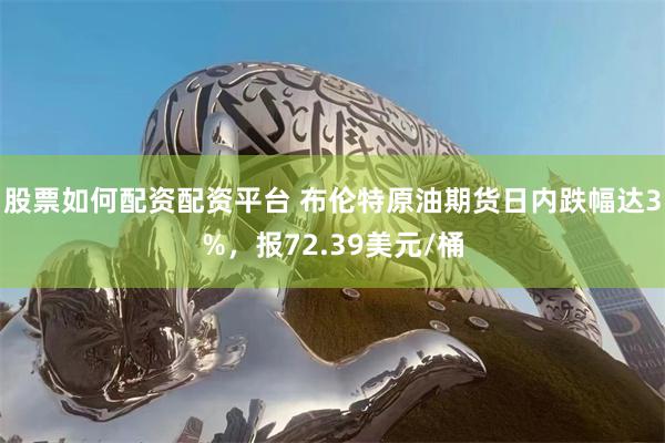 股票如何配资配资平台 布伦特原油期货日内跌幅达3%，报72.39美元/桶