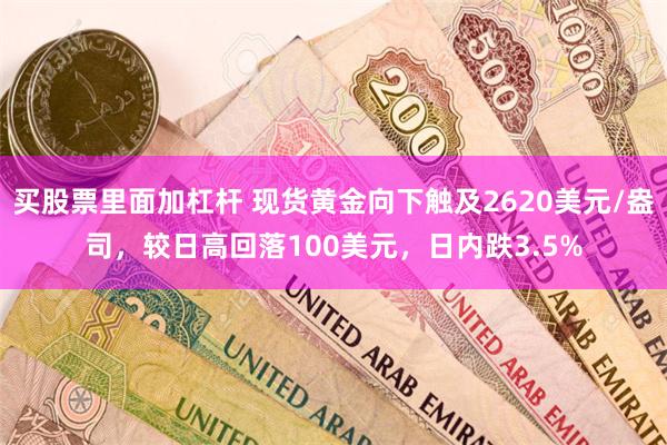 买股票里面加杠杆 现货黄金向下触及2620美元/盎司，较日高回落100美元，日内跌3.5%