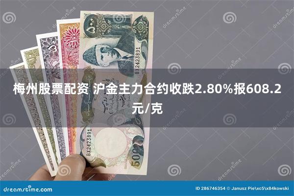 梅州股票配资 沪金主力合约收跌2.80%报608.2元/克