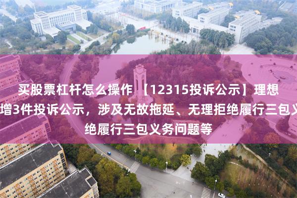 买股票杠杆怎么操作 【12315投诉公示】理想汽车-W新增3件投诉公示，涉及无故拖延、无理拒绝履行三包义务问题等