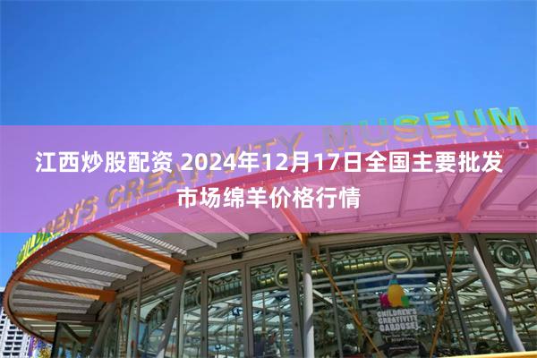 江西炒股配资 2024年12月17日全国主要批发市场绵羊价格行情