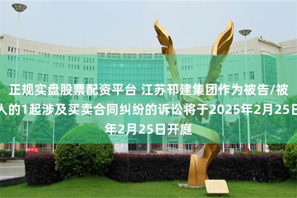 正规实盘股票配资平台 江苏邗建集团作为被告/被上诉人的1起涉及买卖合同纠纷的诉讼将于2025年2月25日开庭