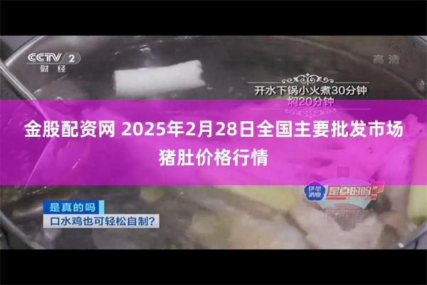 金股配资网 2025年2月28日全国主要批发市场猪肚价格行情