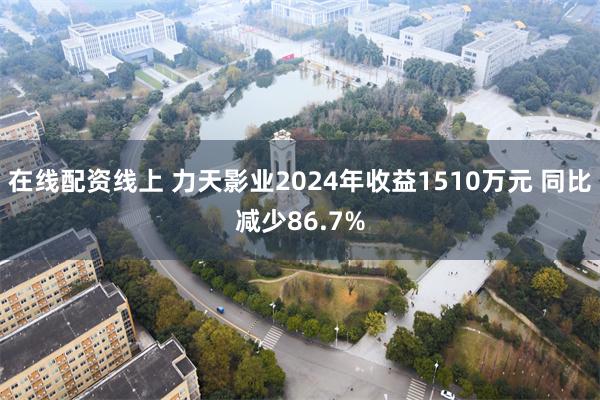 在线配资线上 力天影业2024年收益1510万元 同比减少86.7%