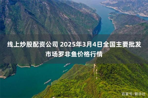 线上炒股配资公司 2025年3月4日全国主要批发市场罗非鱼价格行情