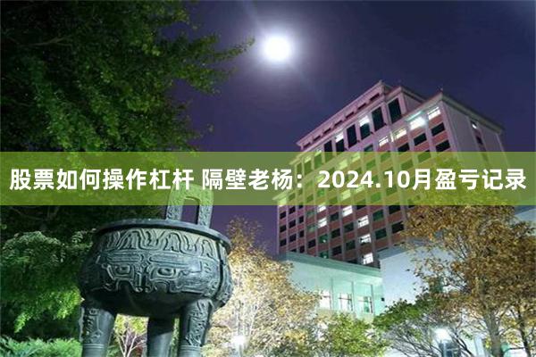 股票如何操作杠杆 隔壁老杨：2024.10月盈亏记录